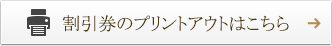 割引券のプリントアウトはこちら