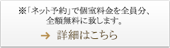 ※「ネット予約」で個室料金を全員分、全額無料に致します。　→詳細はこちら