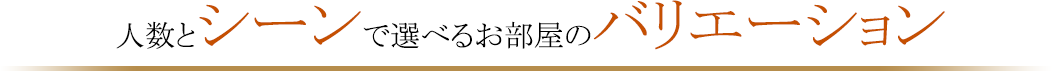 人数とシーンで選べるお部屋のバリエーション