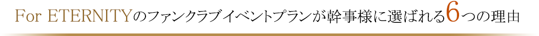 For ETERNITYのファンクラブイベントプランが幹事様に選ばれる６つの理由