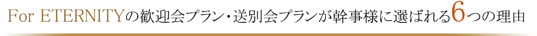 For ETERNITYの歓迎会プラン・送別会プランが幹事様に選ばれる6つの理由